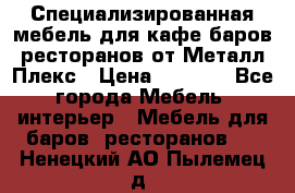 Специализированная мебель для кафе,баров,ресторанов от Металл Плекс › Цена ­ 5 000 - Все города Мебель, интерьер » Мебель для баров, ресторанов   . Ненецкий АО,Пылемец д.